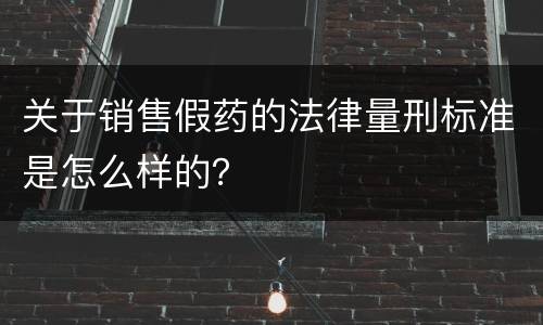 关于销售假药的法律量刑标准是怎么样的？