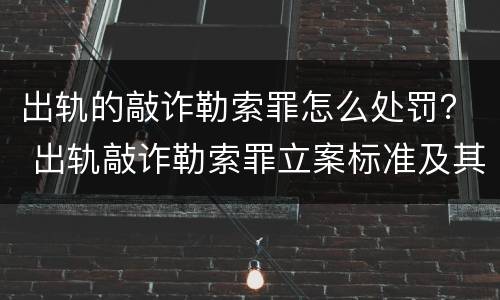 出轨的敲诈勒索罪怎么处罚？ 出轨敲诈勒索罪立案标准及其证据