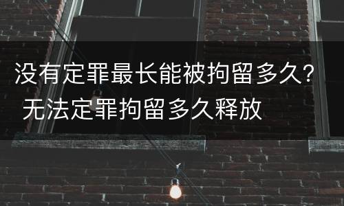 没有定罪最长能被拘留多久？ 无法定罪拘留多久释放
