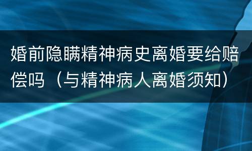 婚前隐瞒精神病史离婚要给赔偿吗（与精神病人离婚须知）