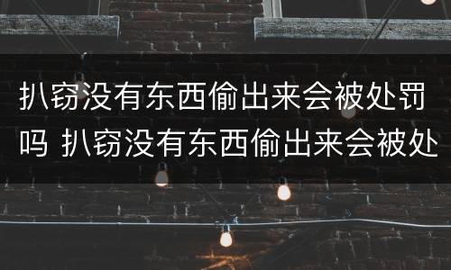 扒窃没有东西偷出来会被处罚吗 扒窃没有东西偷出来会被处罚吗多少钱