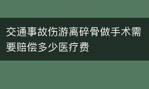 交通事故伤游离碎骨做手术需要赔偿多少医疗费