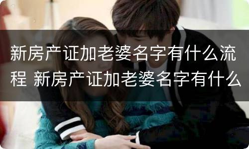 新房产证加老婆名字有什么流程 新房产证加老婆名字有什么流程吗