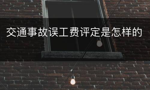 交通事故误工费评定是怎样的