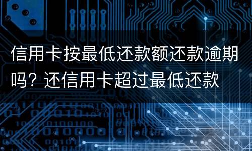 信用卡按最低还款额还款逾期吗? 还信用卡超过最低还款