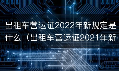 出租车营运证2022年新规定是什么（出租车营运证2021年新规定）