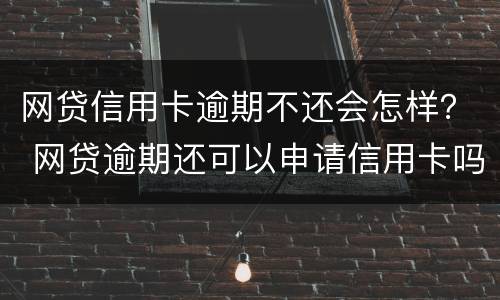 网贷信用卡逾期不还会怎样？ 网贷逾期还可以申请信用卡吗