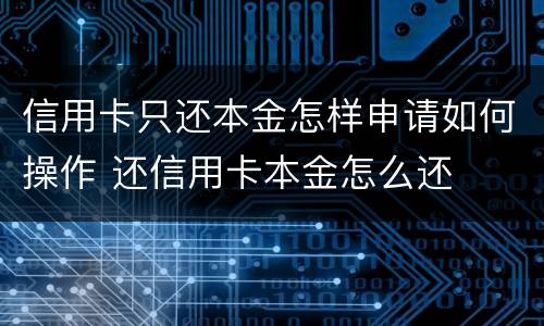 信用卡只还本金怎样申请如何操作 还信用卡本金怎么还