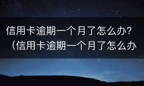 信用卡逾期一个月了怎么办？（信用卡逾期一个月了怎么办）
