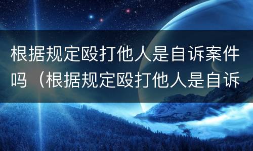 根据规定殴打他人是自诉案件吗（根据规定殴打他人是自诉案件吗怎么处理）