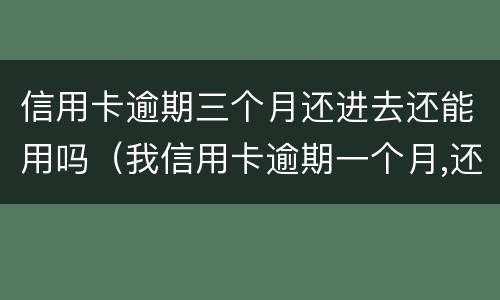 信用卡逾期三个月还进去还能用吗（我信用卡逾期一个月,还了之后还能用吗）