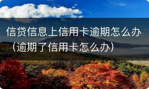 信贷信息上信用卡逾期怎么办（逾期了信用卡怎么办）
