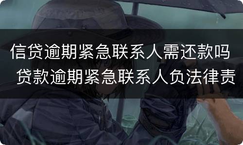 信贷逾期紧急联系人需还款吗 贷款逾期紧急联系人负法律责任吗