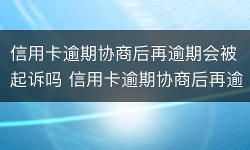 信用卡逾期协商后再逾期会被起诉吗 信用卡逾期协商后再逾期会被起诉吗