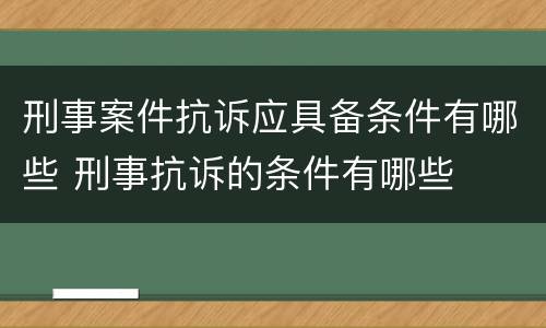 刑事案件抗诉应具备条件有哪些 刑事抗诉的条件有哪些