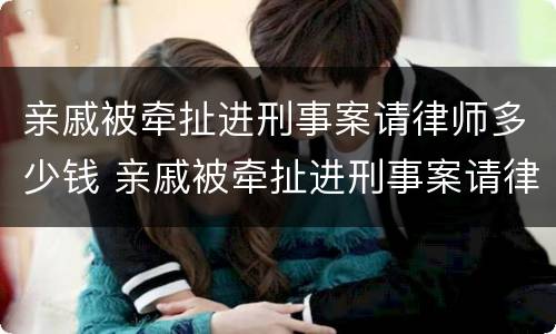 亲戚被牵扯进刑事案请律师多少钱 亲戚被牵扯进刑事案请律师多少钱可以立案