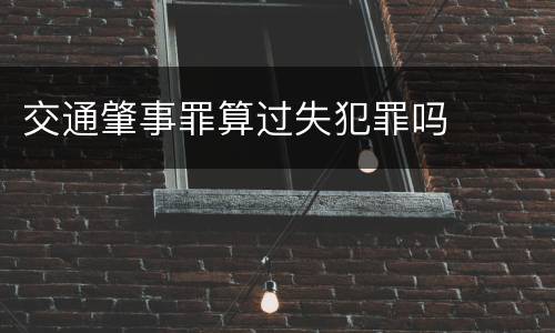 交通肇事罪算过失犯罪吗