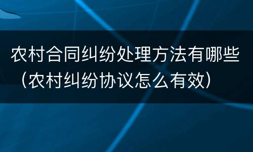农村合同纠纷处理方法有哪些（农村纠纷协议怎么有效）