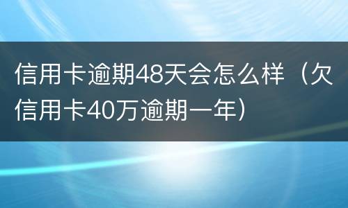 信用卡逾期48天会怎么样（欠信用卡40万逾期一年）