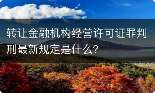 转让金融机构经营许可证罪判刑最新规定是什么？