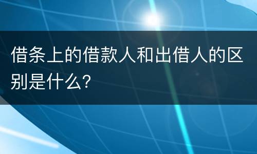 借条上的借款人和出借人的区别是什么？