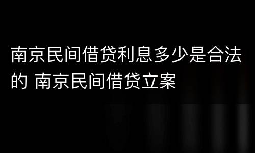南京民间借贷利息多少是合法的 南京民间借贷立案