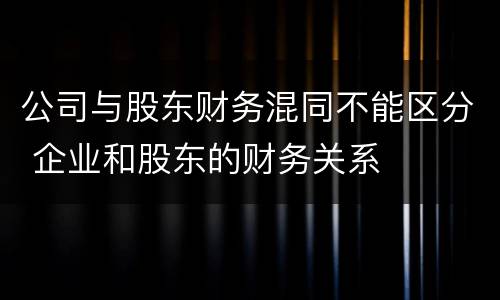 公司与股东财务混同不能区分 企业和股东的财务关系