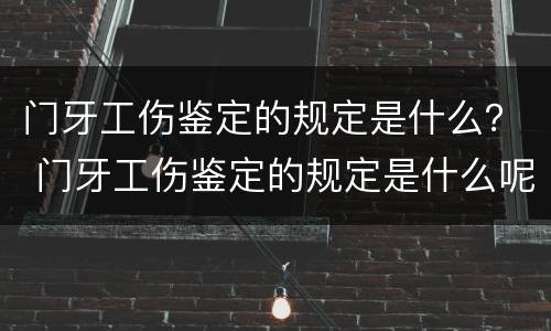 门牙工伤鉴定的规定是什么？ 门牙工伤鉴定的规定是什么呢