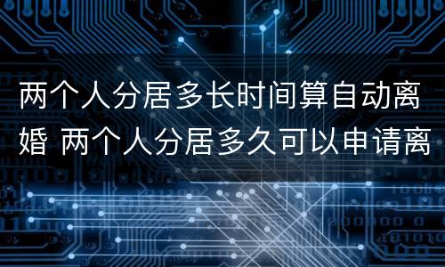 两个人分居多长时间算自动离婚 两个人分居多久可以申请离婚