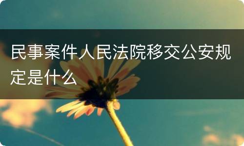 民事案件人民法院移交公安规定是什么