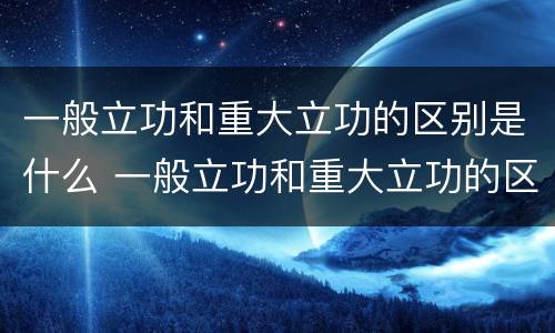 一般立功和重大立功的区别是什么 一般立功和重大立功的区别是什么呢