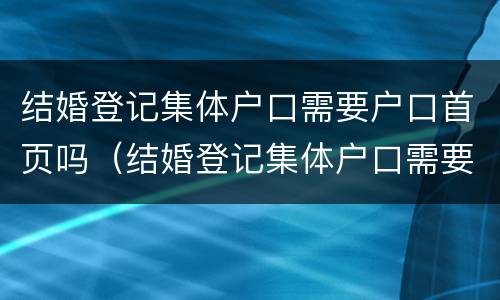 结婚登记集体户口需要户口首页吗（结婚登记集体户口需要户口首页吗怎么办）