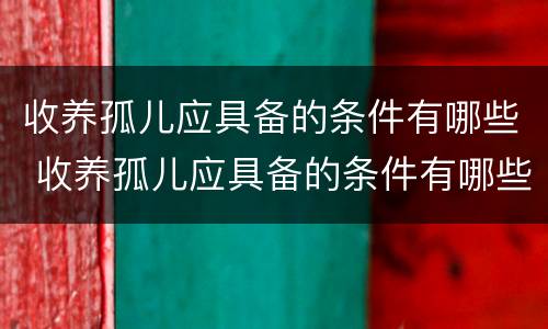 收养孤儿应具备的条件有哪些 收养孤儿应具备的条件有哪些要求