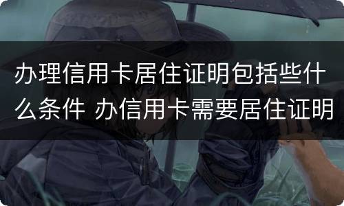 办理信用卡居住证明包括些什么条件 办信用卡需要居住证明吗