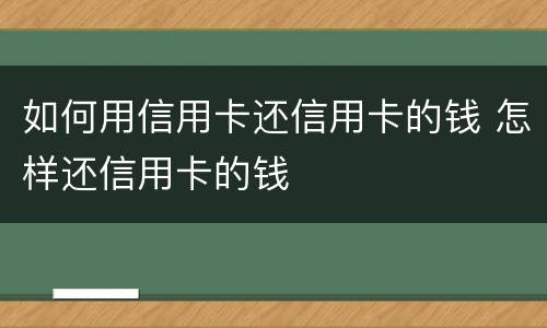 如何用信用卡还信用卡的钱 怎样还信用卡的钱