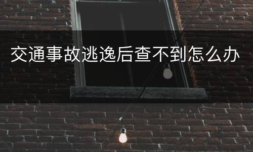 交通事故逃逸后查不到怎么办