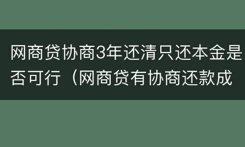 网商贷协商3年还清只还本金是否可行（网商贷有协商还款成功的吗）