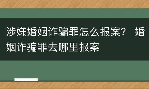 涉嫌婚姻诈骗罪怎么报案？ 婚姻诈骗罪去哪里报案