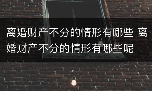 离婚财产不分的情形有哪些 离婚财产不分的情形有哪些呢