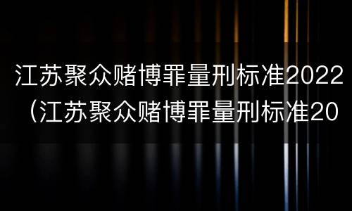 江苏聚众赌博罪量刑标准2022（江苏聚众赌博罪量刑标准2022年）