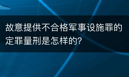 故意提供不合格军事设施罪的定罪量刑是怎样的？