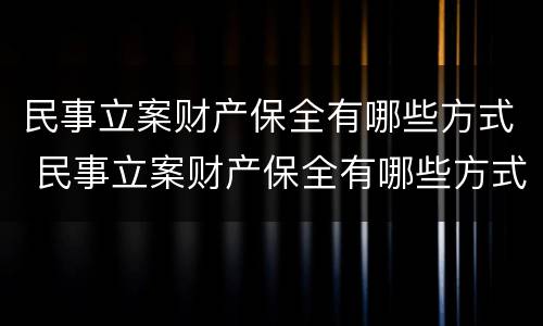 民事立案财产保全有哪些方式 民事立案财产保全有哪些方式呢