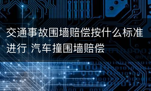 交通事故围墙赔偿按什么标准进行 汽车撞围墙赔偿