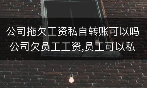 公司拖欠工资私自转账可以吗 公司欠员工工资,员工可以私下转账吗