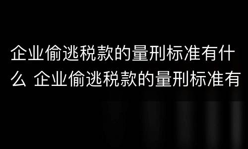 企业偷逃税款的量刑标准有什么 企业偷逃税款的量刑标准有什么不同