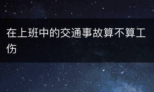 在上班中的交通事故算不算工伤