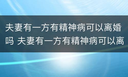 夫妻有一方有精神病可以离婚吗 夫妻有一方有精神病可以离婚吗女方