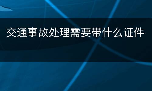 交通事故处理需要带什么证件