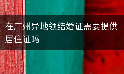 在广州异地领结婚证需要提供居住证吗