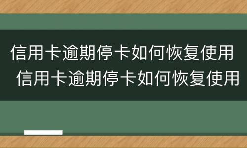 信用卡逾期停卡如何恢复使用 信用卡逾期停卡如何恢复使用记录